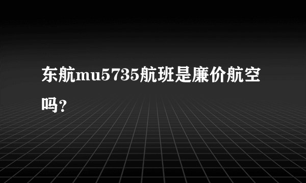 东航mu5735航班是廉价航空吗？