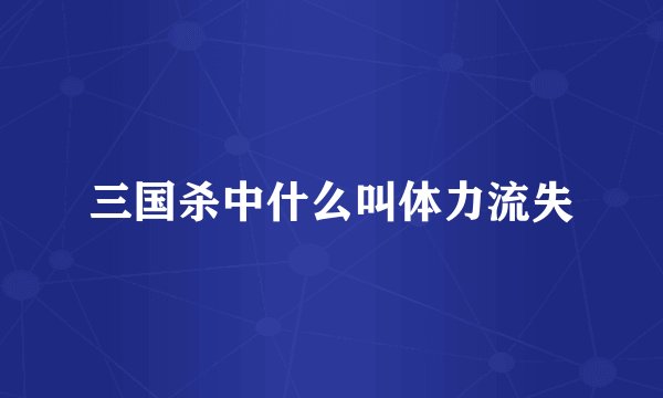三国杀中什么叫体力流失