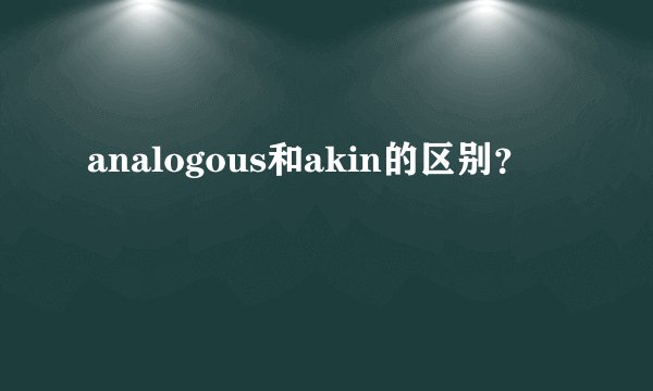 analogous和akin的区别？