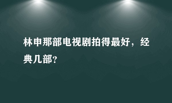 林申那部电视剧拍得最好，经典几部？