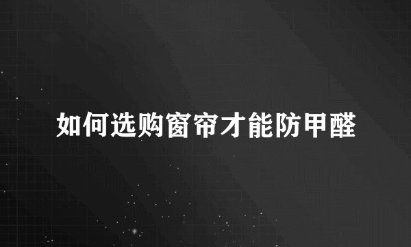 如何选购窗帘才能防甲醛