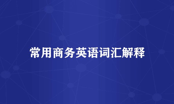 常用商务英语词汇解释