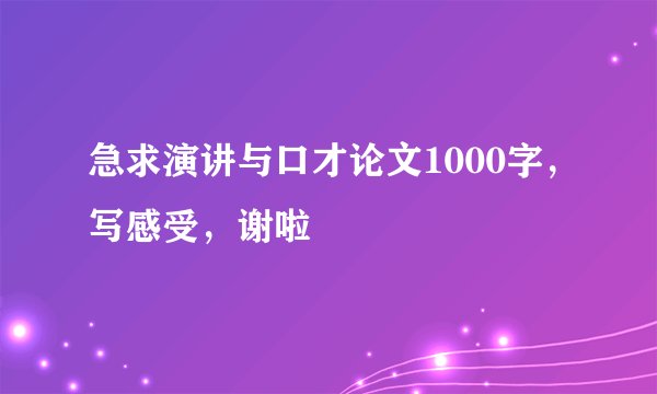 急求演讲与口才论文1000字，写感受，谢啦