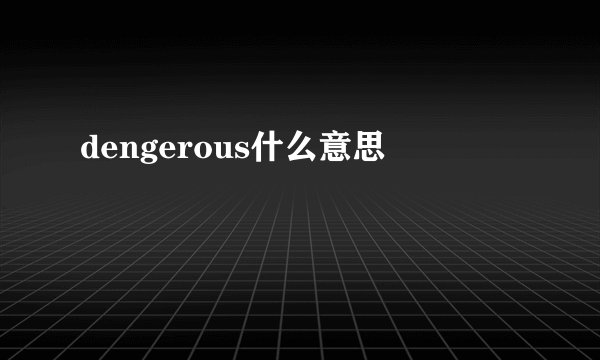 dengerous什么意思