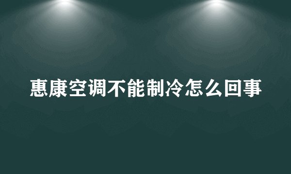 惠康空调不能制冷怎么回事