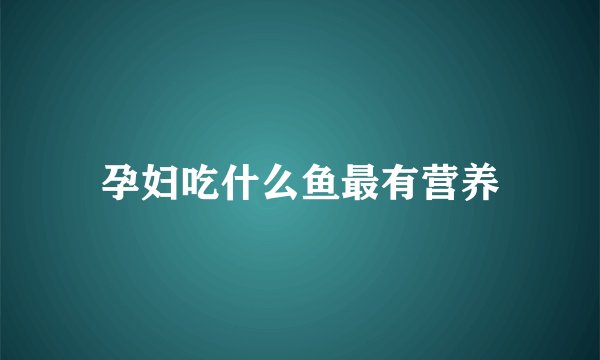 孕妇吃什么鱼最有营养