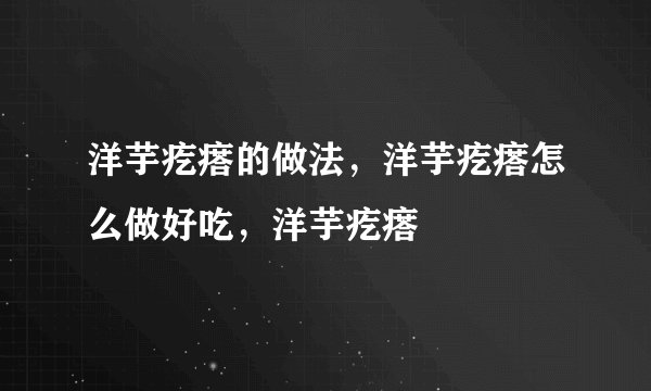 洋芋疙瘩的做法，洋芋疙瘩怎么做好吃，洋芋疙瘩