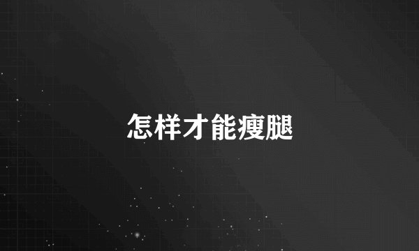 怎样才能瘦腿