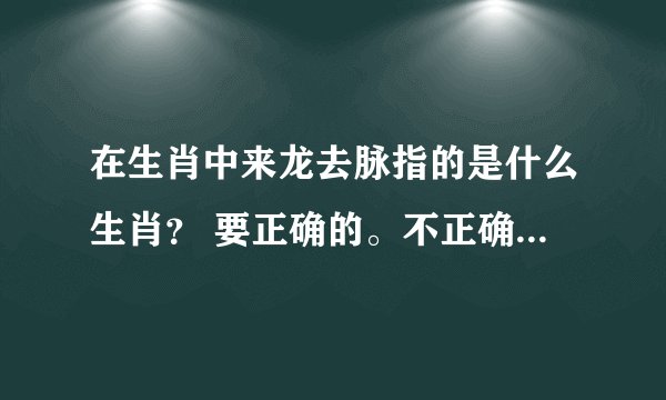 在生肖中来龙去脉指的是什么生肖？ 要正确的。不正确不给分。。