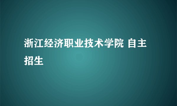 浙江经济职业技术学院 自主招生