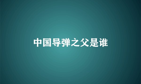 中国导弹之父是谁