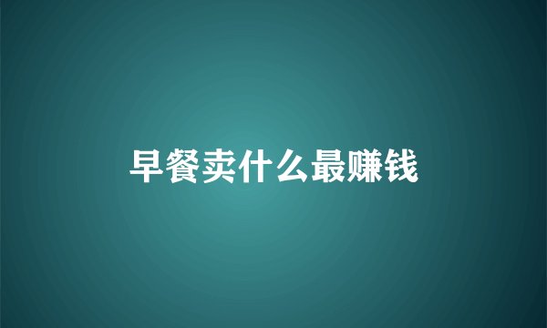 早餐卖什么最赚钱