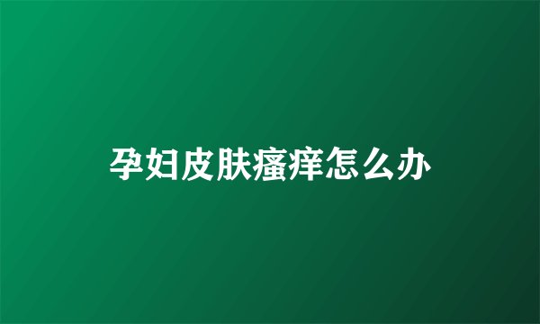 孕妇皮肤瘙痒怎么办