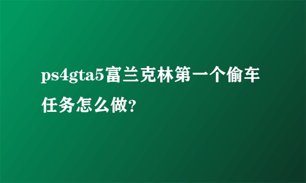 ps4gta5富兰克林第一个偷车任务怎么做？