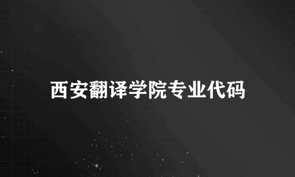 西安翻译学院专业代码