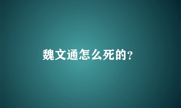 魏文通怎么死的？