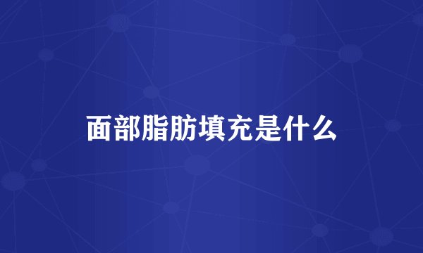 面部脂肪填充是什么