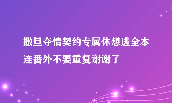 撒旦夺情契约专属休想逃全本连番外不要重复谢谢了
