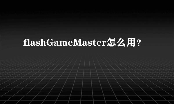 flashGameMaster怎么用？