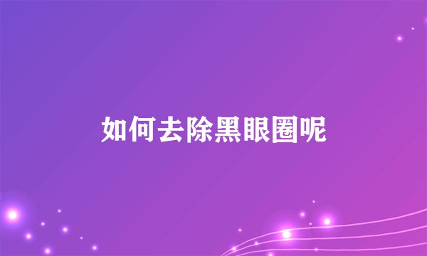 如何去除黑眼圈呢