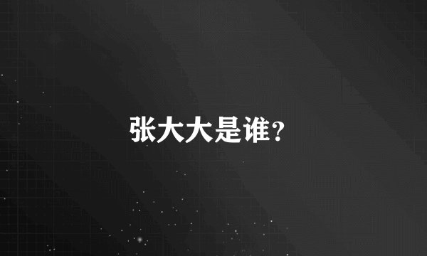 张大大是谁？