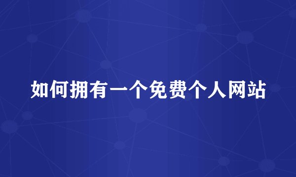 如何拥有一个免费个人网站