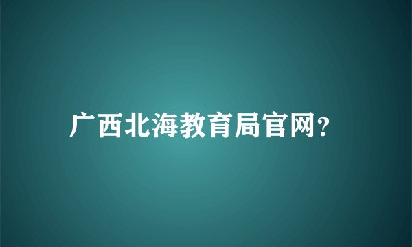 广西北海教育局官网？