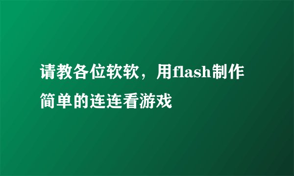 请教各位软软，用flash制作简单的连连看游戏