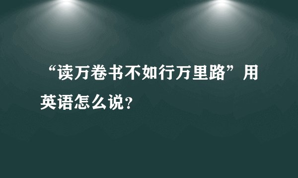 “读万卷书不如行万里路”用英语怎么说？