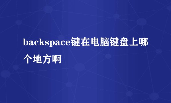 backspace键在电脑键盘上哪个地方啊