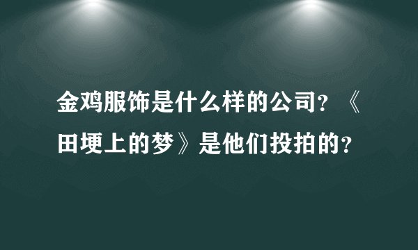 金鸡服饰是什么样的公司？《田埂上的梦》是他们投拍的？