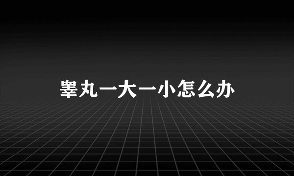 睾丸一大一小怎么办