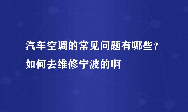 汽车空调的常见问题有哪些？如何去维修宁波的啊