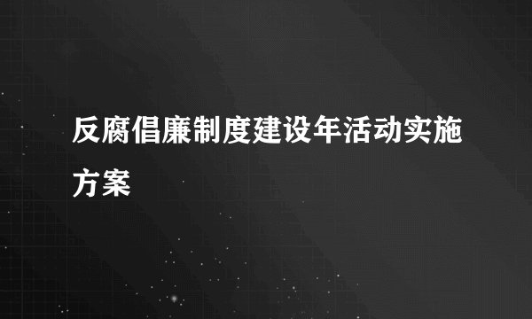 反腐倡廉制度建设年活动实施方案