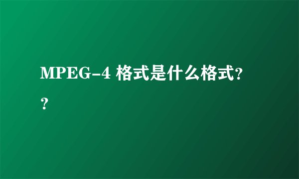 MPEG-4 格式是什么格式？？