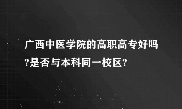 广西中医学院的高职高专好吗?是否与本科同一校区?