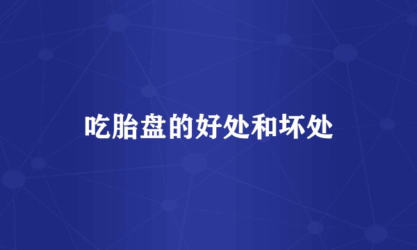 吃胎盘的好处和坏处