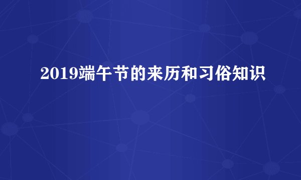 2019端午节的来历和习俗知识