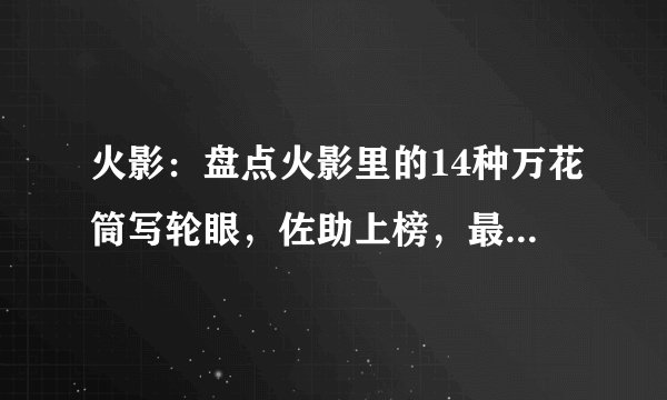 火影：盘点火影里的14种万花筒写轮眼，佐助上榜，最后那个辣眼睛