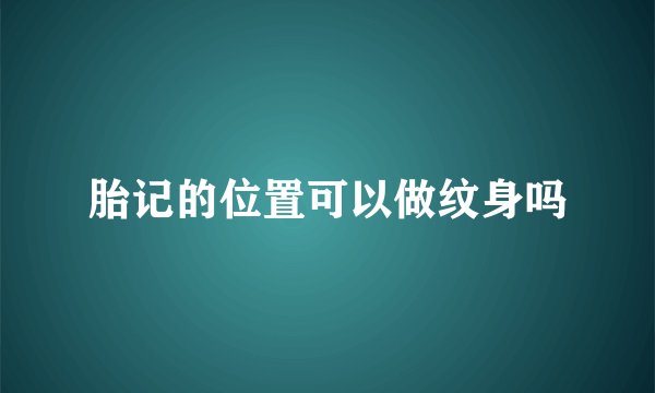 胎记的位置可以做纹身吗