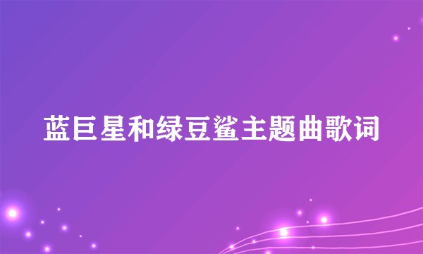 蓝巨星和绿豆鲨主题曲歌词