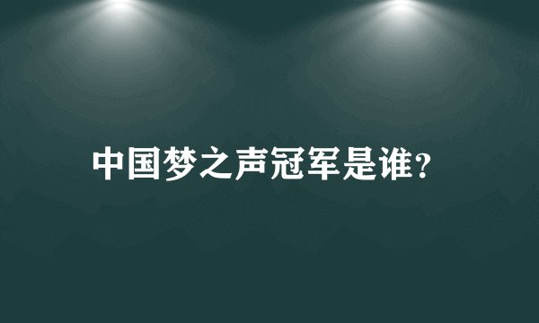 中国梦之声冠军是谁？