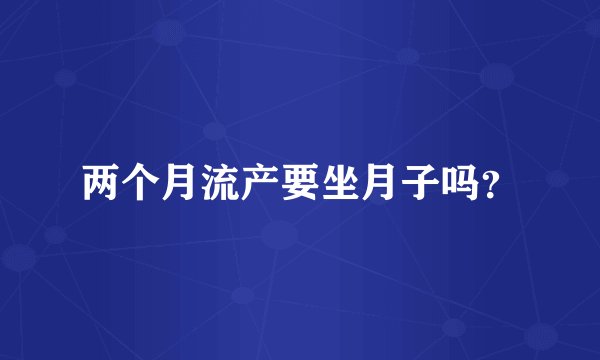 两个月流产要坐月子吗？
