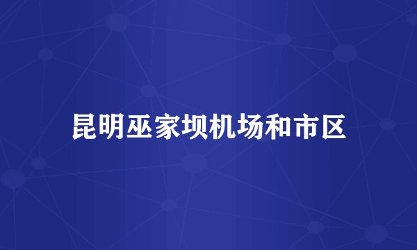 昆明巫家坝机场和市区