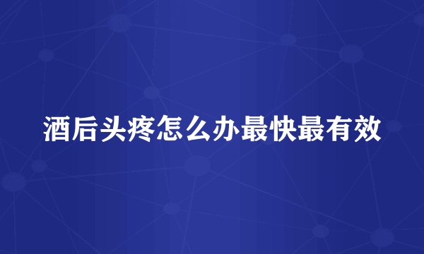 酒后头疼怎么办最快最有效
