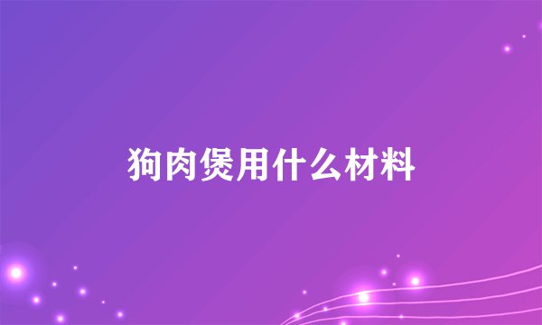 狗肉煲用什么材料