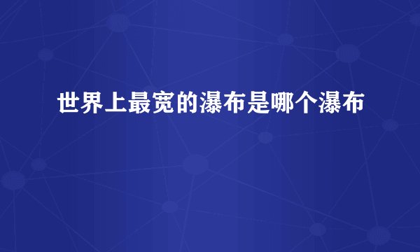 世界上最宽的瀑布是哪个瀑布