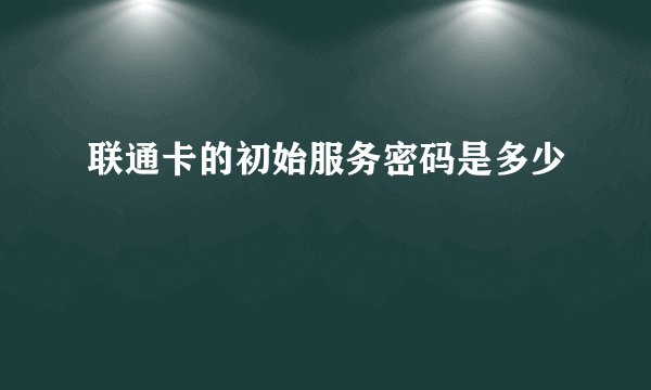 联通卡的初始服务密码是多少
