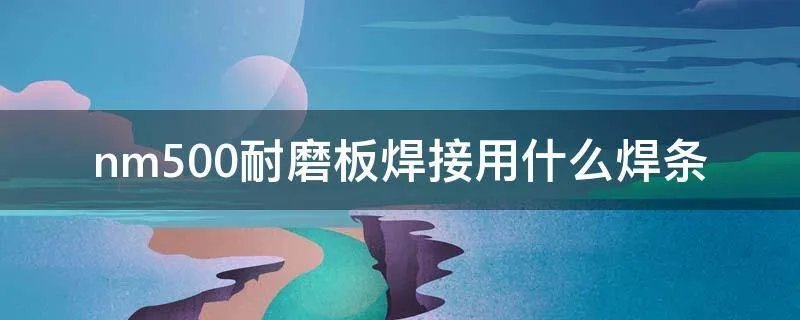nm500耐磨板焊接用什么焊条