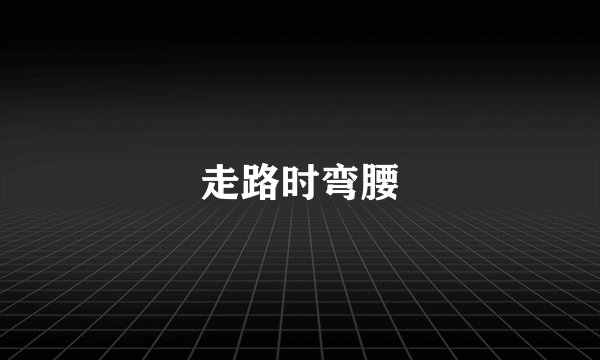 走路时弯腰